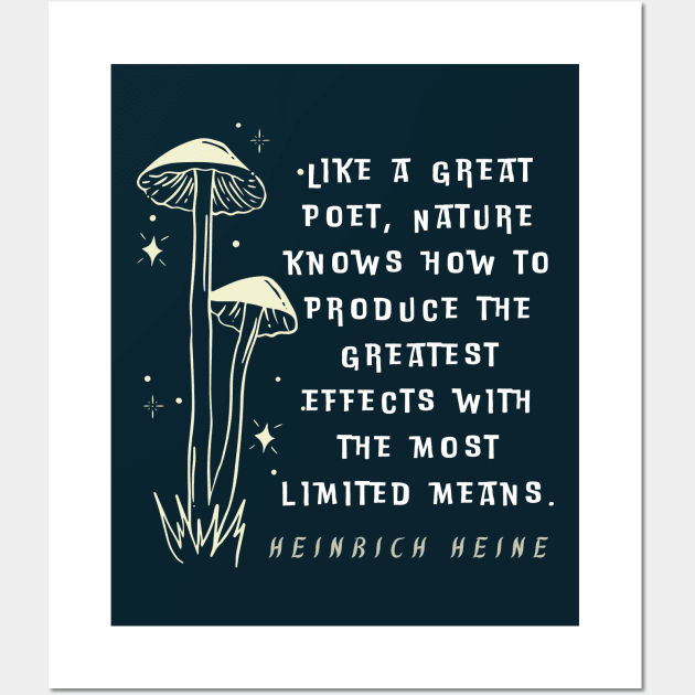 Heinrich Heine quote: Like a great poet, Nature knows how to produce the greatest effects with the most limited means. Wall Art by artbleed